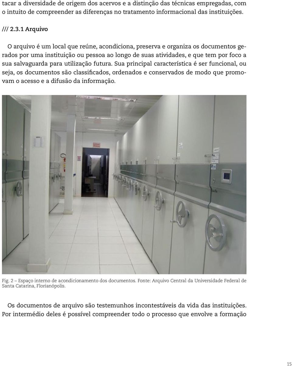 utilização futura. Sua principal característica é ser funcional, ou seja, os documentos são classificados, ordenados e conservados de modo que promovam o acesso e a difusão da informação. Fig.