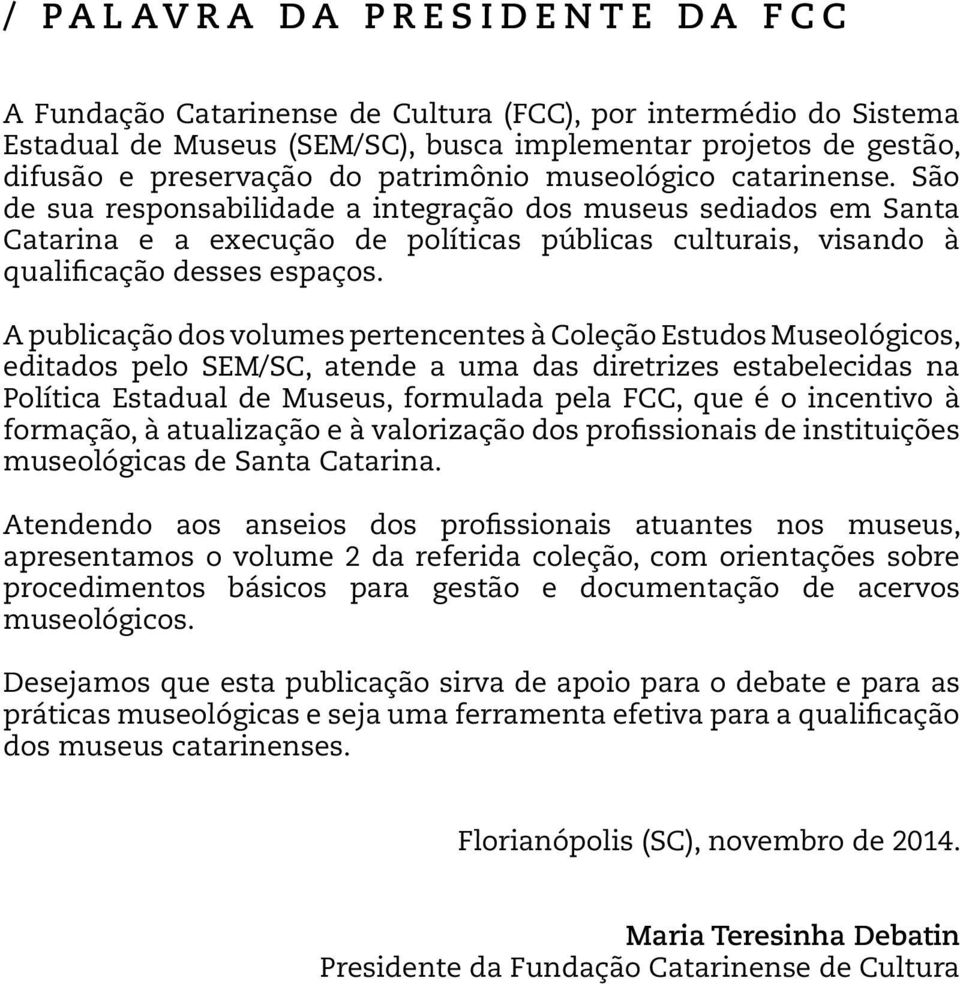 A publicação dos volumes pertencentes à Coleção Estudos Museológicos, editados pelo SEM/SC, atende a uma das diretrizes estabelecidas na Política Estadual de Museus, formulada pela FCC, que é o