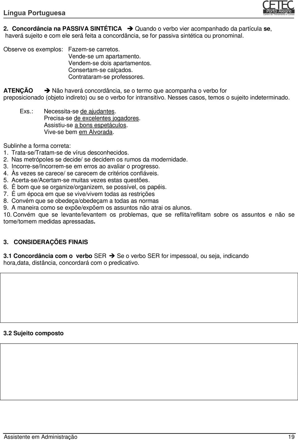 ATENÇÃO Não haverá concordância, se o termo que acompanha o verbo for preposicionado (objeto indireto) ou se o verbo for intransitivo. Nesses casos, temos o sujeito indeterminado. Exs.