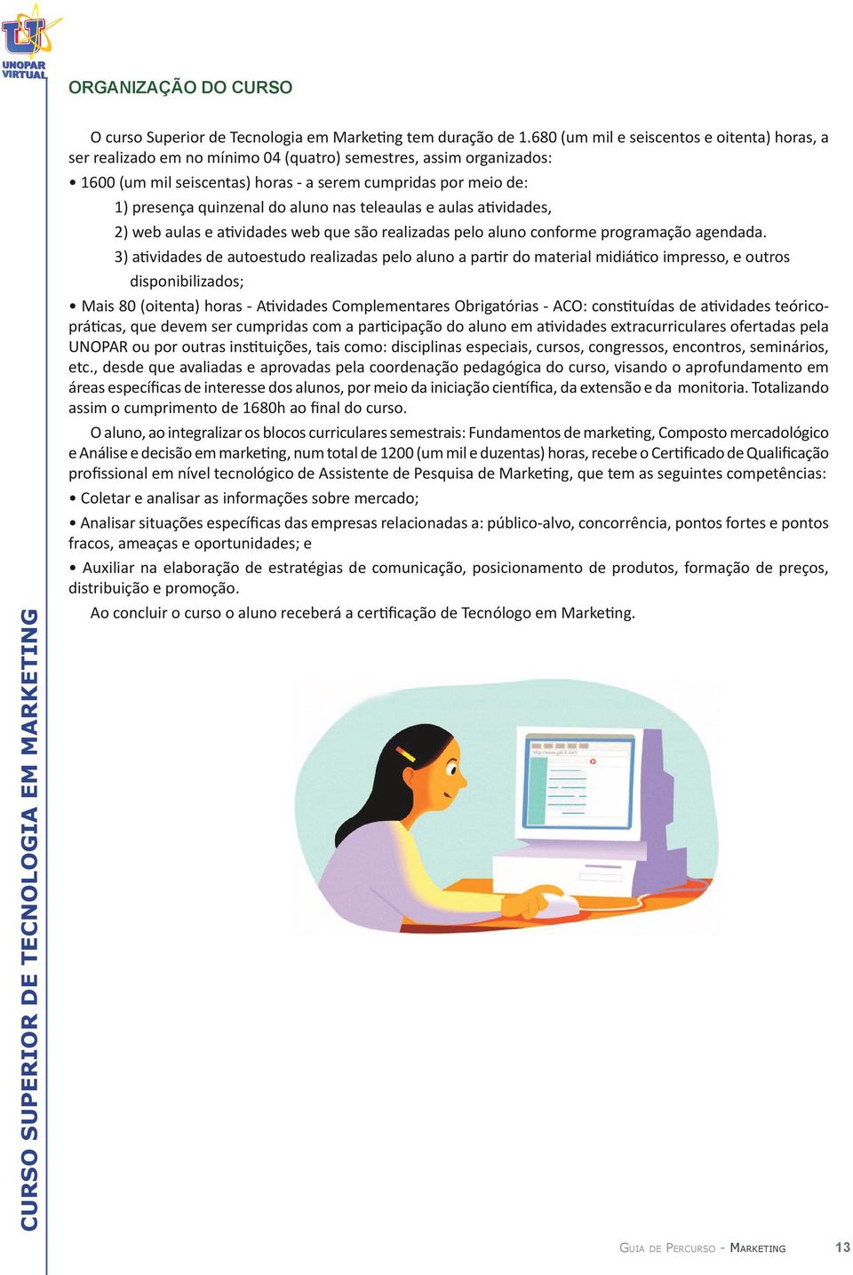 do aluno nas teleaulas e aulas atividades, 2) web aulas e atividades web que são realizadas pelo aluno conforme programação agendada.