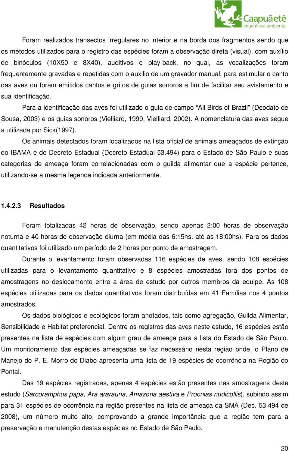 e gritos de guias sonoros a fim de facilitar seu avistamento e sua identificação.