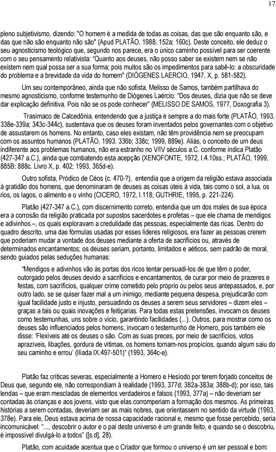 existem nem se não existem nem qual possa ser a sua forma; pois muitos são os impedimentos para sabê-lo: a obscuridade do problema e a brevidade da vida do homem" (DIÓGENES LAERCIO, 1947, X, p.