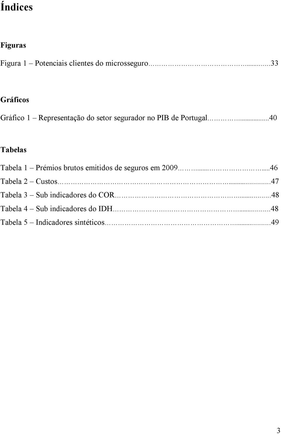 ..40 Tabelas Tabela 1 Prémios brutos emitidos de seguros em 2009......46 Tabela 2 Custos.