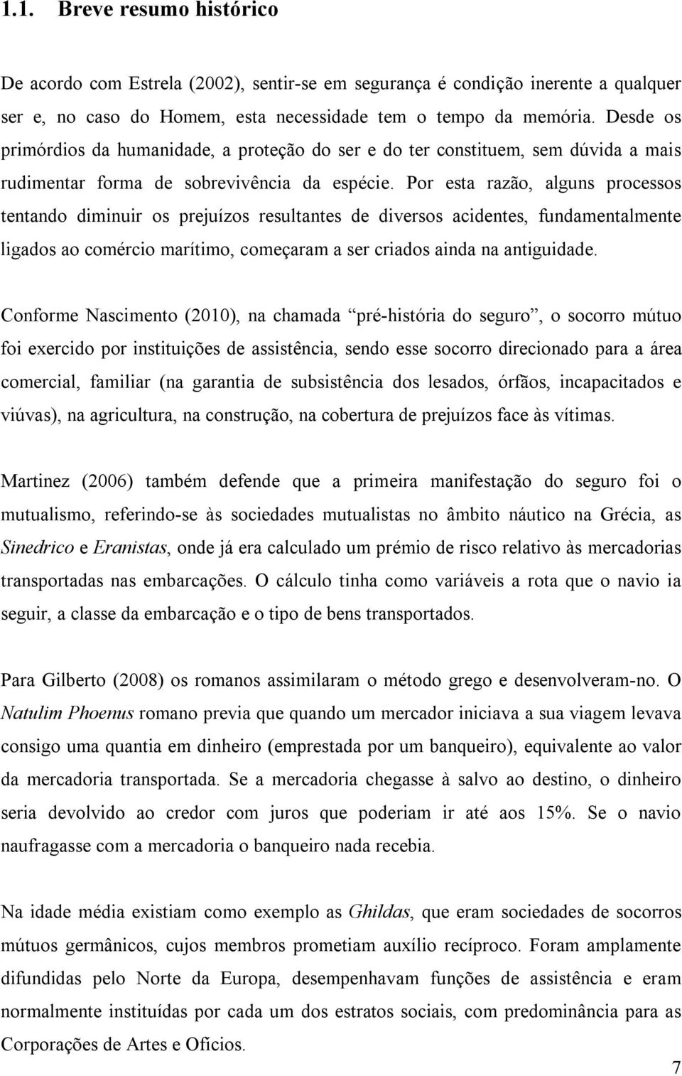 Por esta razão, alguns processos tentando diminuir os prejuízos resultantes de diversos acidentes, fundamentalmente ligados ao comércio marítimo, começaram a ser criados ainda na antiguidade.