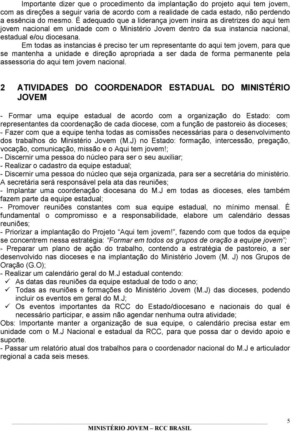 Em todas as instancias é preciso ter um representante do aqui tem jovem, para que se mantenha a unidade e direção apropriada a ser dada de forma permanente pela assessoria do aqui tem jovem nacional.