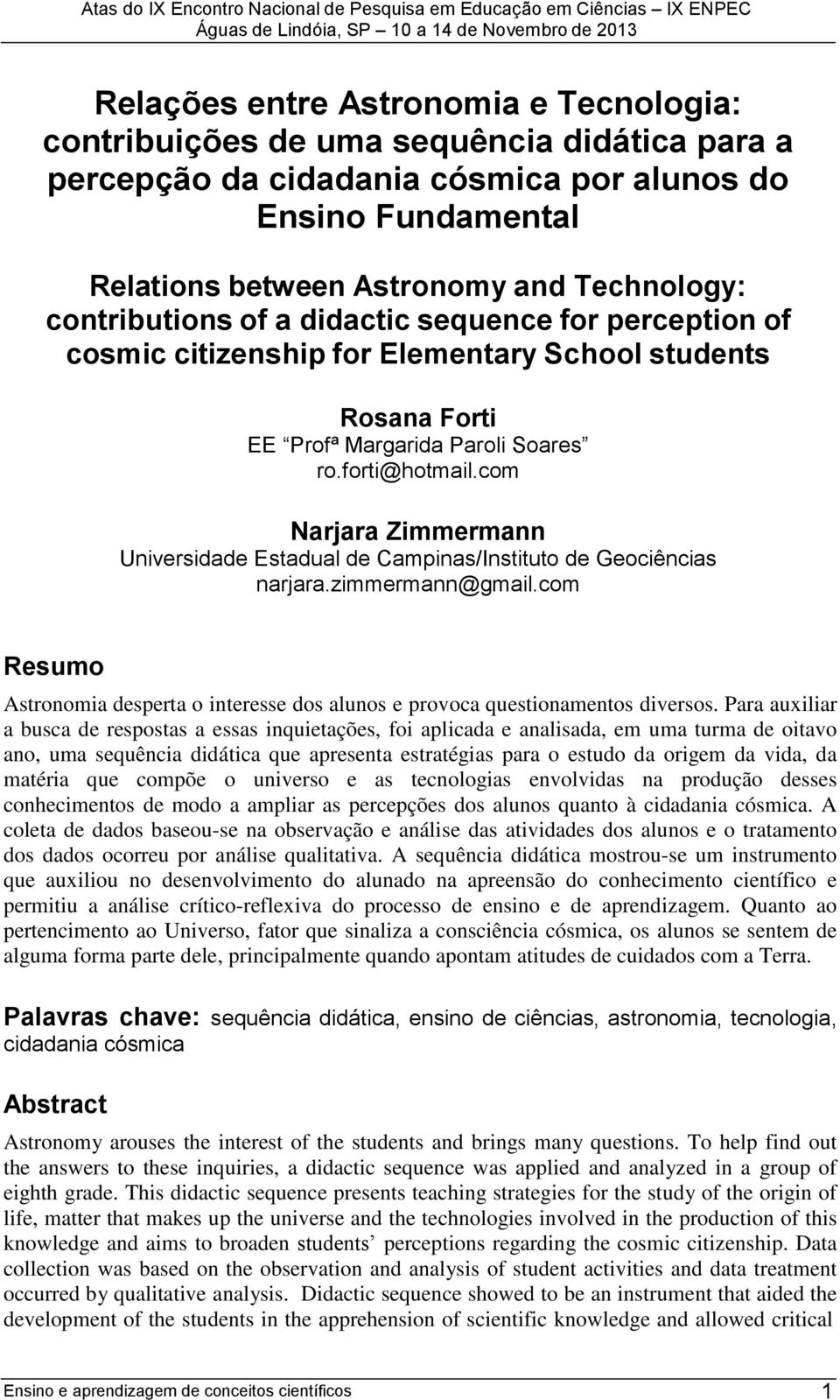 com Narjara Zimmermann Universidade Estadual de Campinas/Instituto de Geociências narjara.zimmermann@gmail.com Resumo Astronomia desperta o interesse dos alunos e provoca questionamentos diversos.