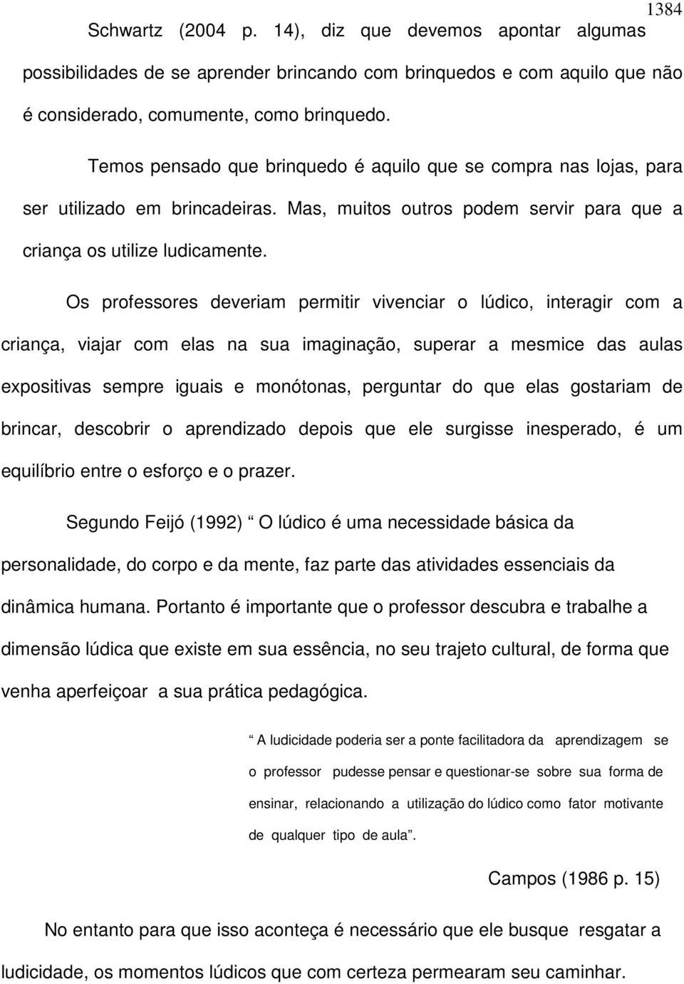 Os professores deveriam permitir vivenciar o lúdico, interagir com a criança, viajar com elas na sua imaginação, superar a mesmice das aulas expositivas sempre iguais e monótonas, perguntar do que