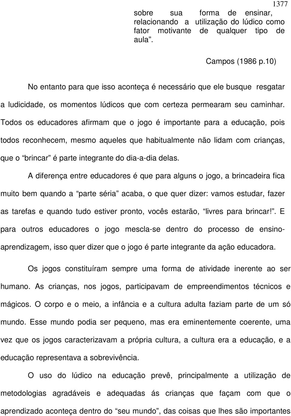 Todos os educadores afirmam que o jogo é importante para a educação, pois todos reconhecem, mesmo aqueles que habitualmente não lidam com crianças, que o brincar é parte integrante do dia-a-dia delas.