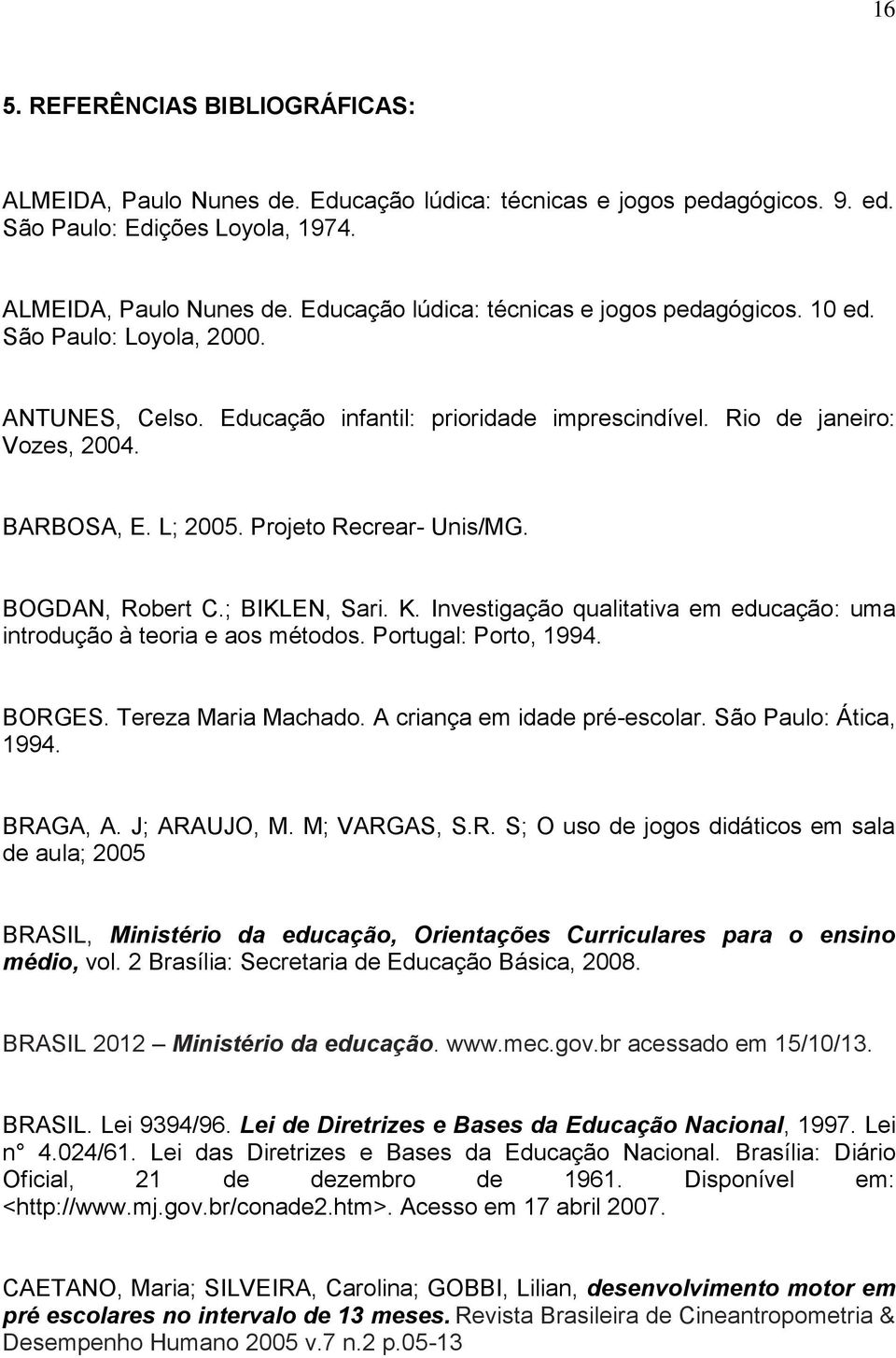 Investigação qualitativa em educação: uma introdução à teoria e aos métodos. Portugal: Porto, 1994. BORGES. Tereza Maria Machado. A criança em idade pré-escolar. São Paulo: Ática, 1994. BRAGA, A.