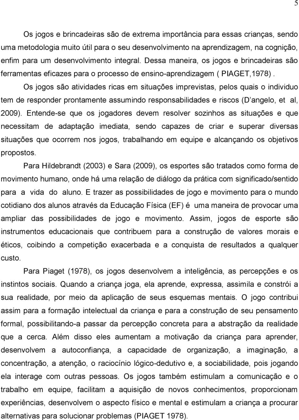 Os jogos são atividades ricas em situações imprevistas, pelos quais o individuo tem de responder prontamente assumindo responsabilidades e riscos (D angelo, et al, 2009).