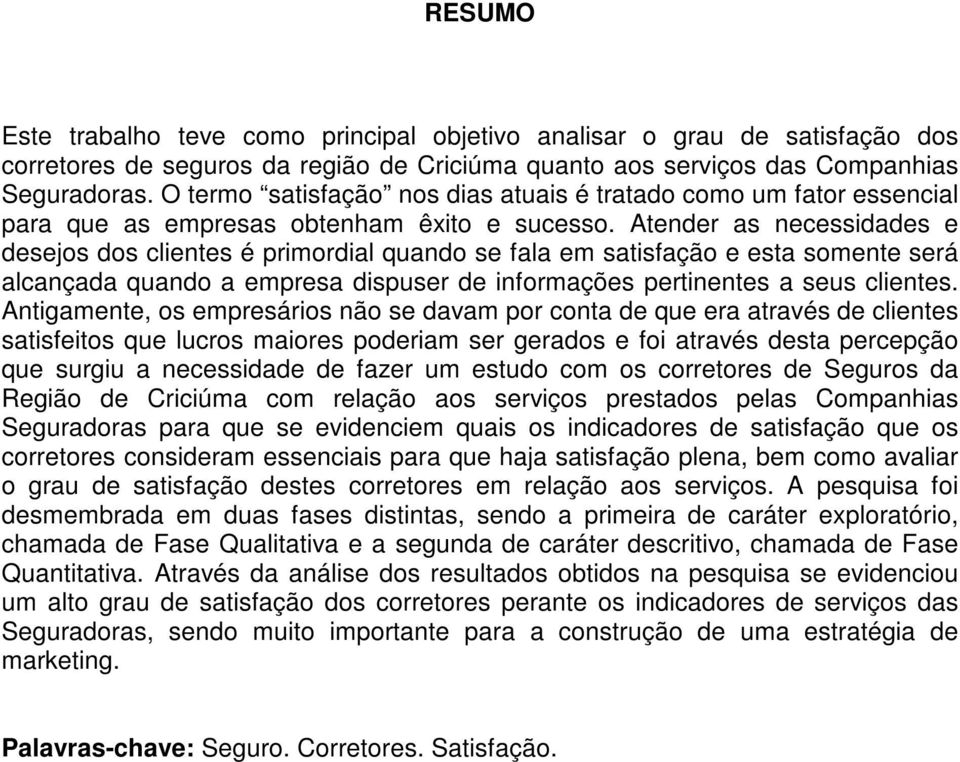 Atender as necessidades e desejos dos clientes é primordial quando se fala em satisfação e esta somente será alcançada quando a empresa dispuser de informações pertinentes a seus clientes.