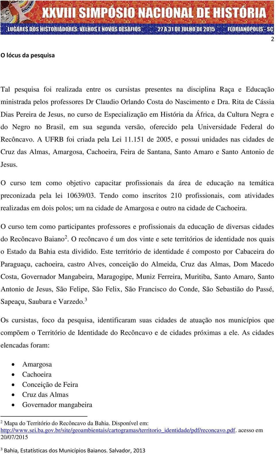 A UFRB foi criada pela Lei 11.151 de 2005, e possui unidades nas cidades de Cruz das Almas, Amargosa, Cachoeira, Feira de Santana, Santo Amaro e Santo Antonio de Jesus.