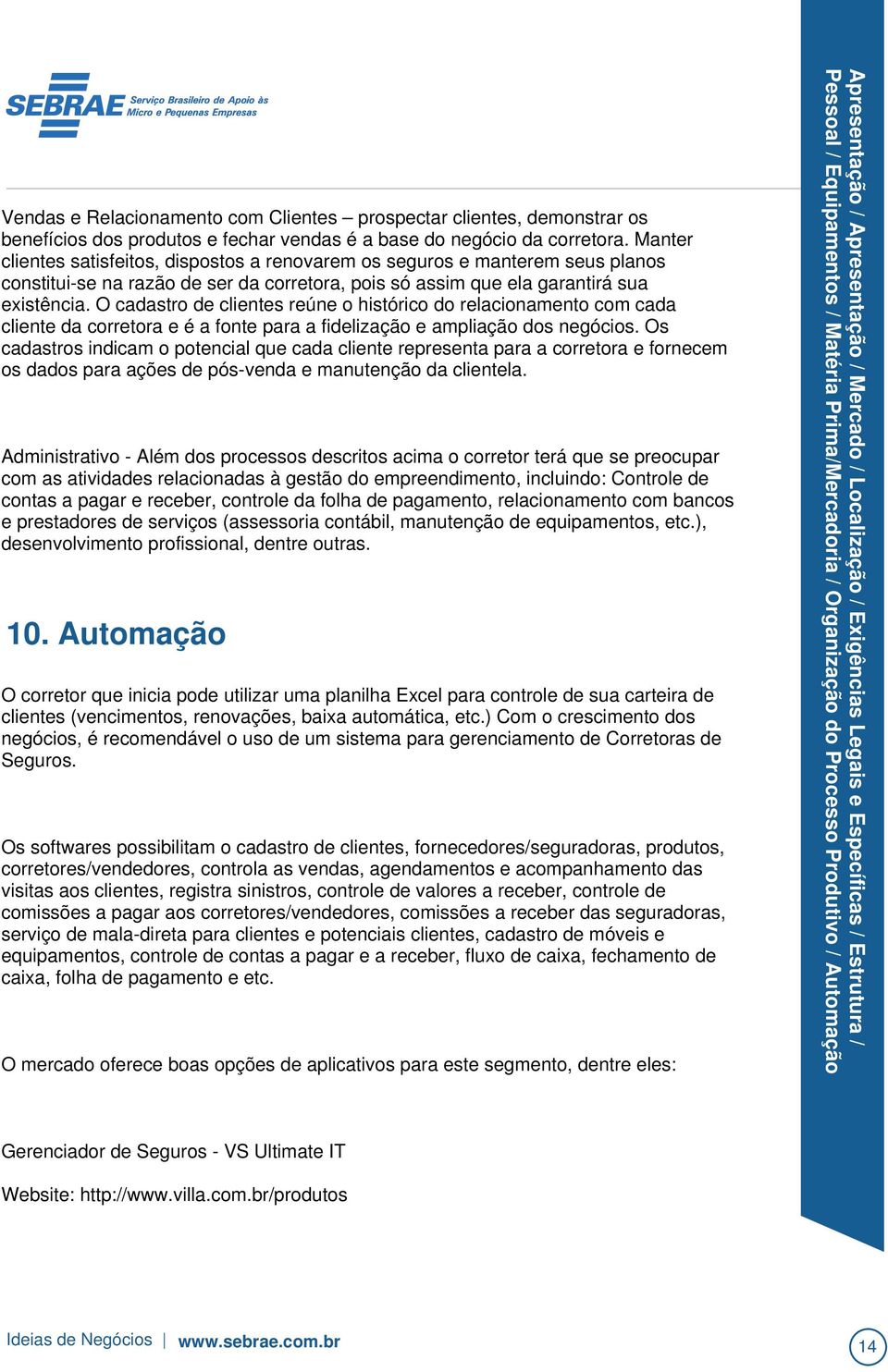 Automação O corretor que inicia pode utilizar uma planilha Excel para controle de sua carteira de clientes (vencimentos, renovações, baixa automática, etc.