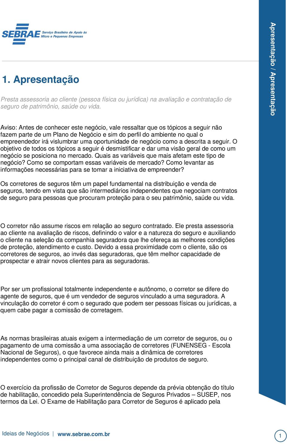 oportunidade de negócio como a descrita a seguir. O objetivo de todos os tópicos a seguir é desmistificar e dar uma visão geral de como um negócio se posiciona no mercado.