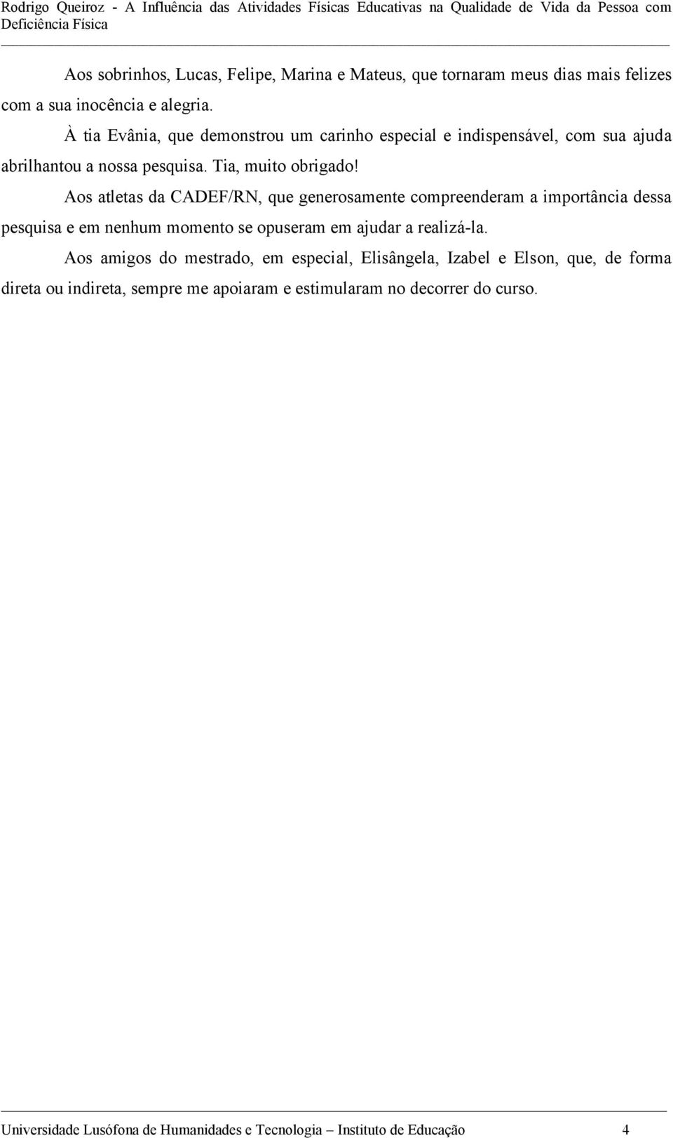 Aos atletas da CADEF/RN, que generosamente compreenderam a importância dessa pesquisa e em nenhum momento se opuseram em ajudar a realizá-la.