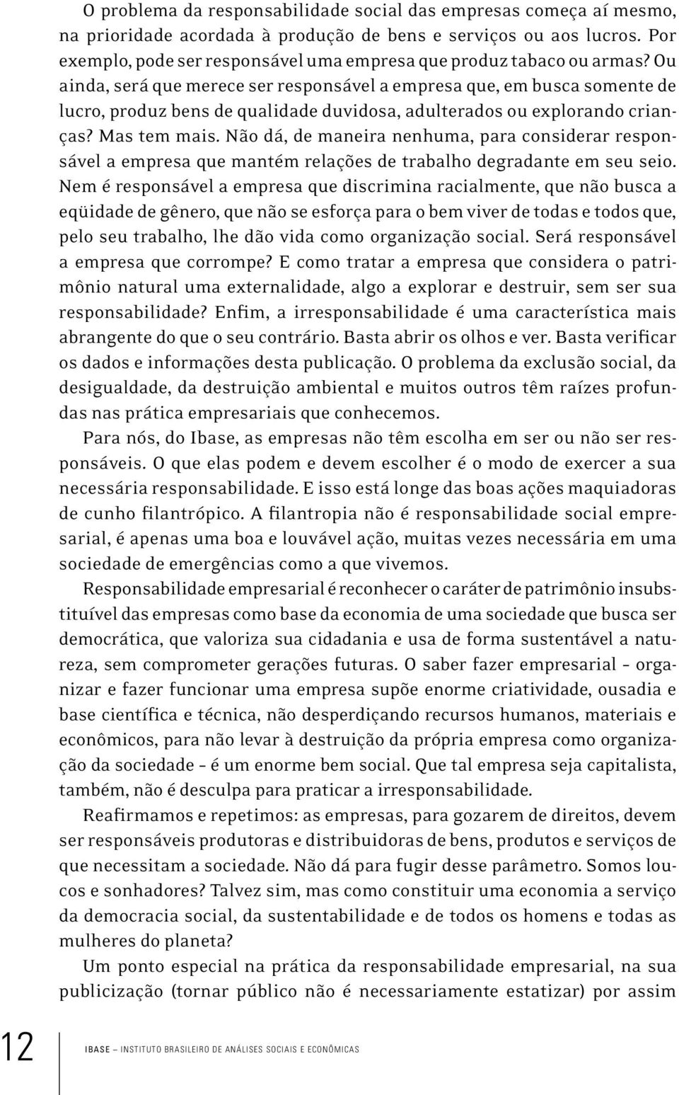 Ou ainda, será que merece ser responsável a empresa que, em busca somente de lucro, produz bens de qualidade duvidosa, adulterados ou explorando crianças? Mas tem mais.