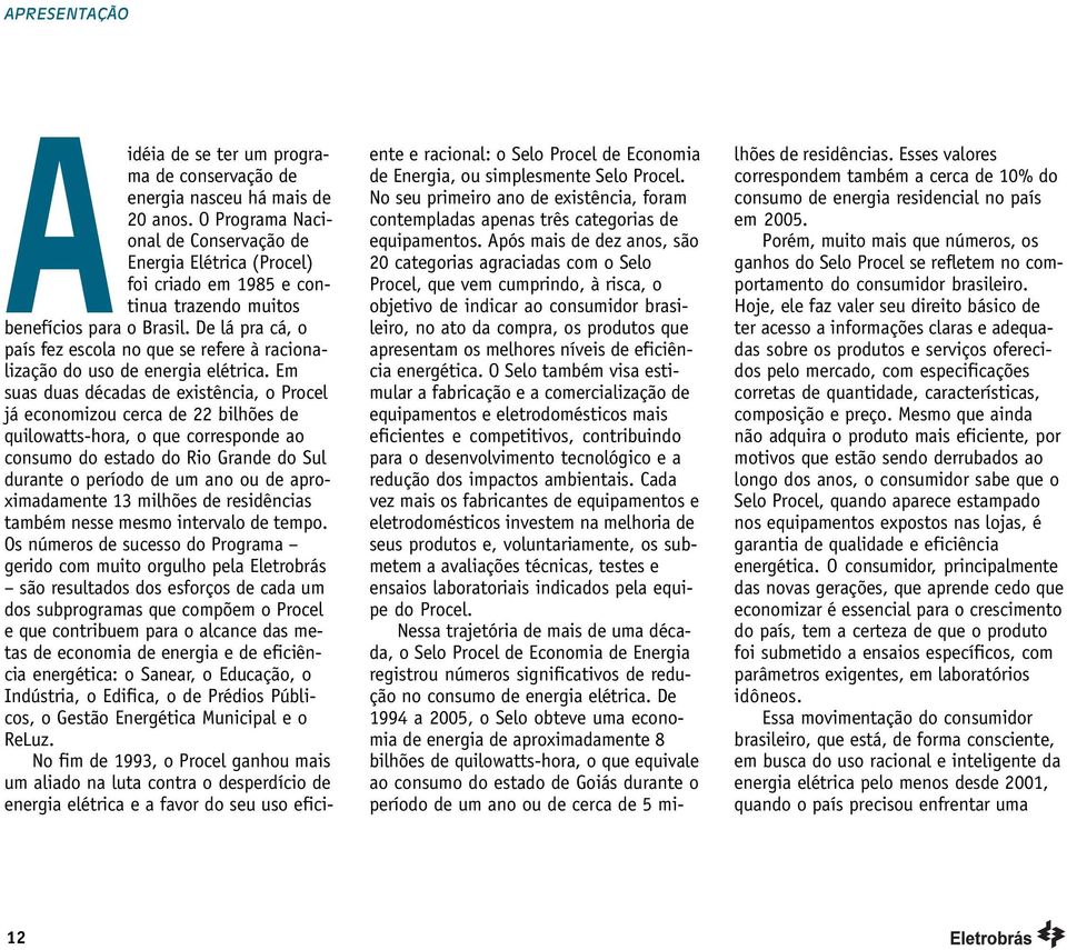 De lá pra cá, o país fez escola no que se refere à racionalização do uso de energia elétrica.