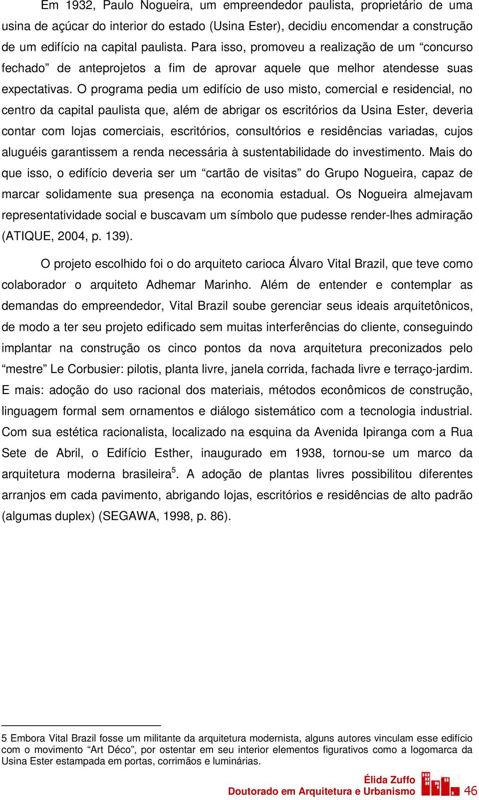 O programa pedia um edifício de uso misto, comercial e residencial, no centro da capital paulista que, além de abrigar os escritórios da Usina Ester, deveria contar com lojas comerciais, escritórios,