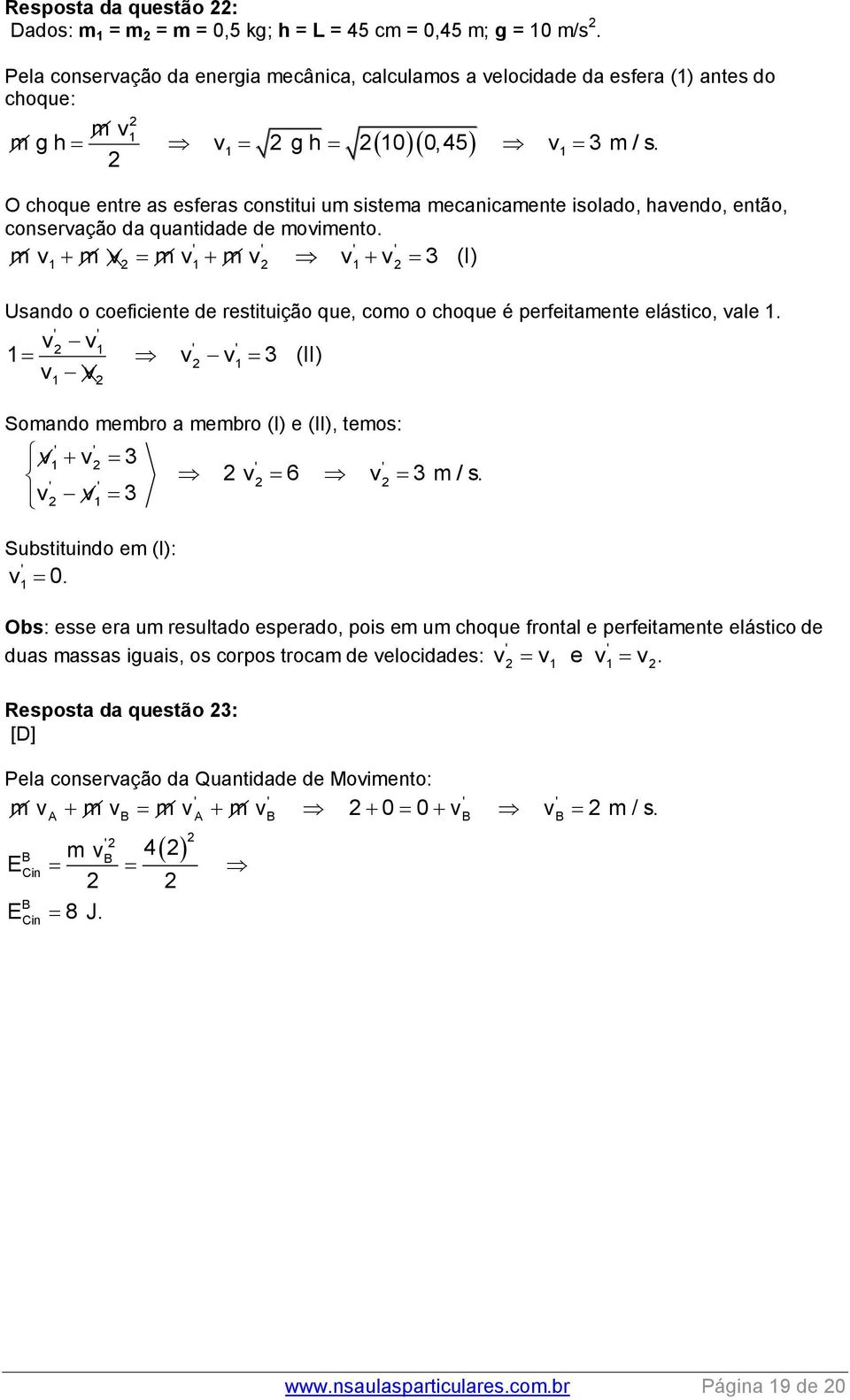 O choque entre as esferas constitui um sistema mecanicamente isolado, havendo, então, conservação da quantidade de movimento.