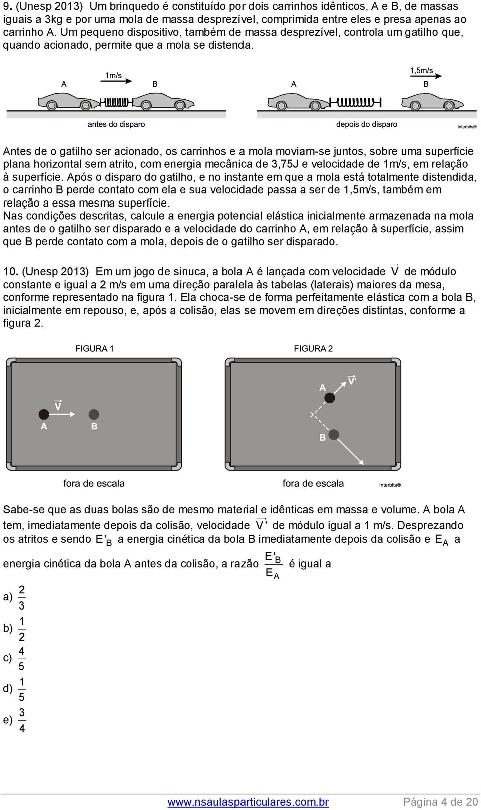 Antes de o gatilho ser acionado, os carrinhos e a mola moviam-se juntos, sobre uma superfície plana horizontal sem atrito, com energia mecânica de 3,75J e velocidade de 1m/s, em relação à superfície.