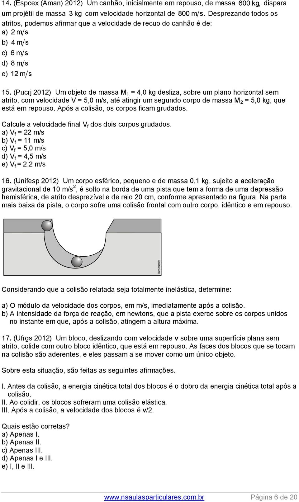 (Pucrj 01) Um objeto de massa 1 = 4,0 kg desliza, sobre um plano horizontal sem atrito, com velocidade V = 5,0 m/s, até atingir um segundo corpo de massa = 5,0 kg, que está em repouso.