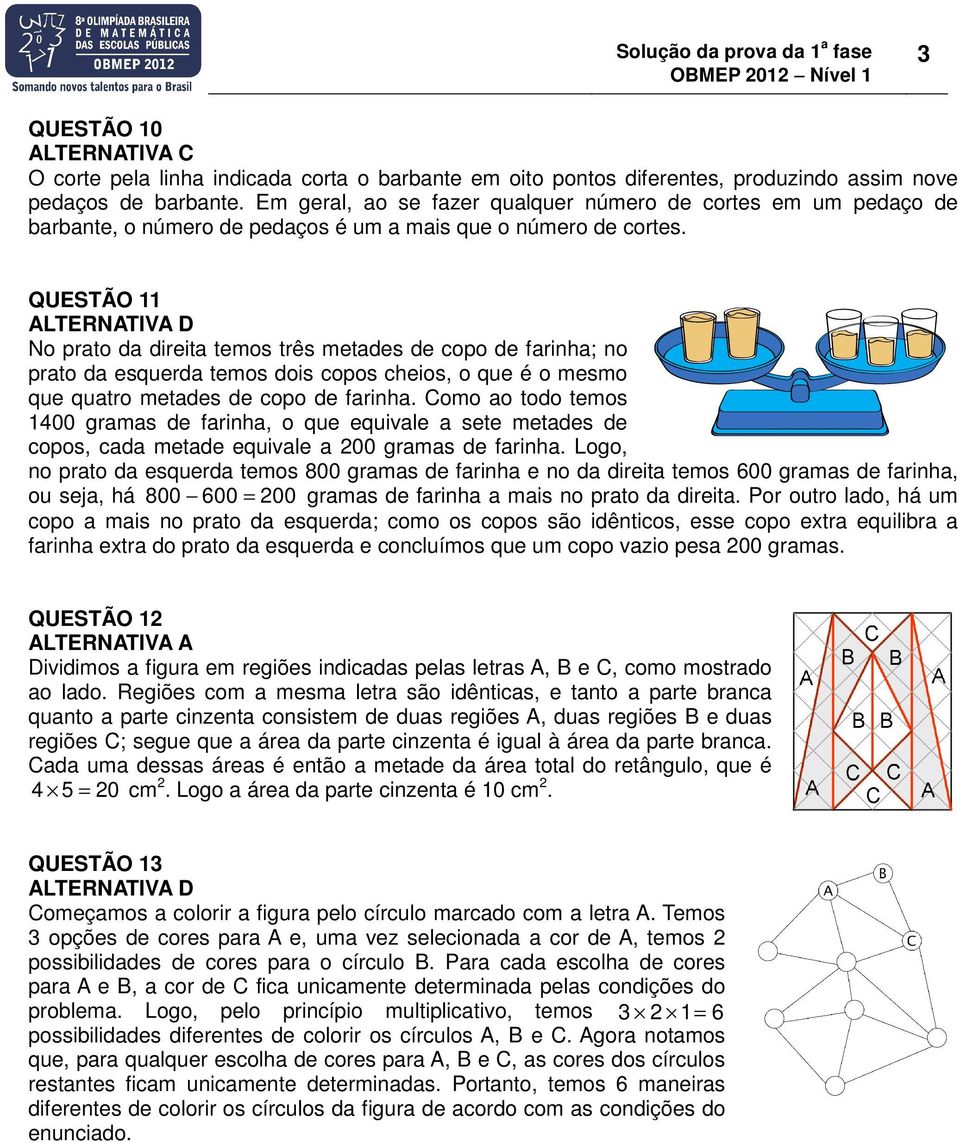 QUESTÃO 11 No prato da direita temos três metades de copo de farinha; no prato da esquerda temos dois copos cheios, o que é o mesmo que quatro metades de copo de farinha.