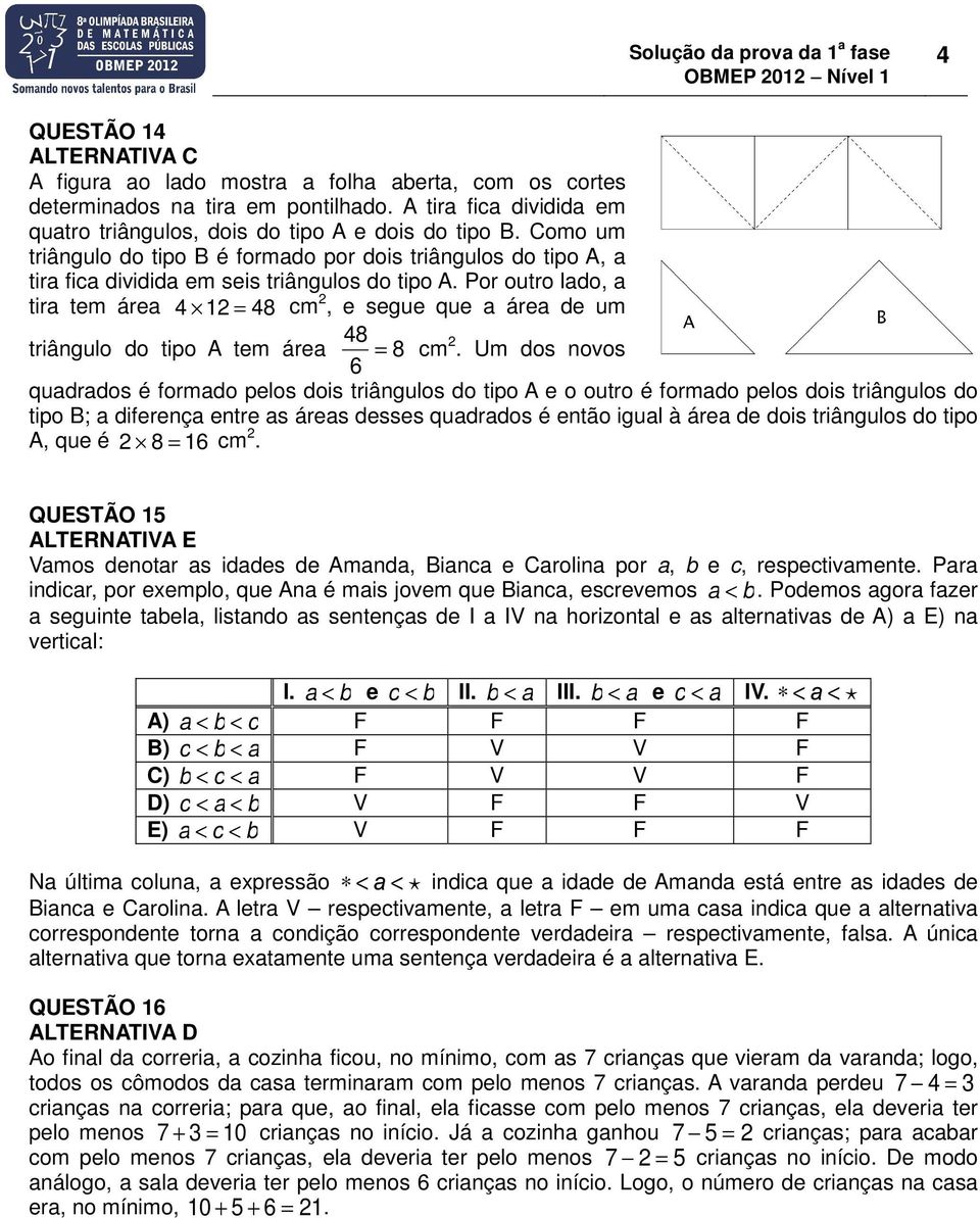 Por outro lado, a tira tem área 4 12 = 48 cm 2, e segue que a área de um triângulo do tipo A tem área 48 6 = 8 cm2.