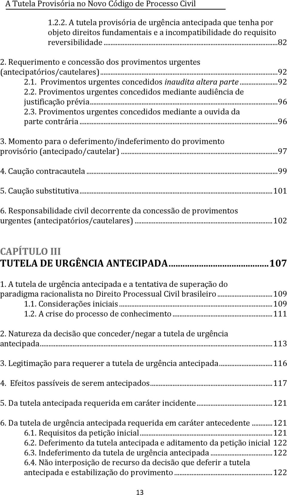 .. 96 2.3. Provimentos urgentes concedidos mediante a ouvida da parte contrária... 96 3. Momento para o deferimento/indeferimento do provimento provisório (antecipado/cautelar)... 97 4.