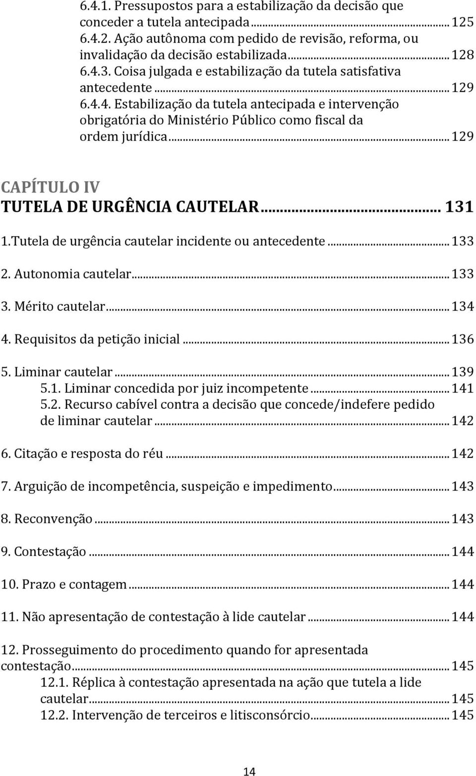 .. 129 CAPÍTULO IV TUTELA DE URGÊNCIA CAUTELAR... 131 1.Tutela de urgência cautelar incidente ou antecedente... 133 2. Autonomia cautelar... 133 3. Mérito cautelar... 134 4.