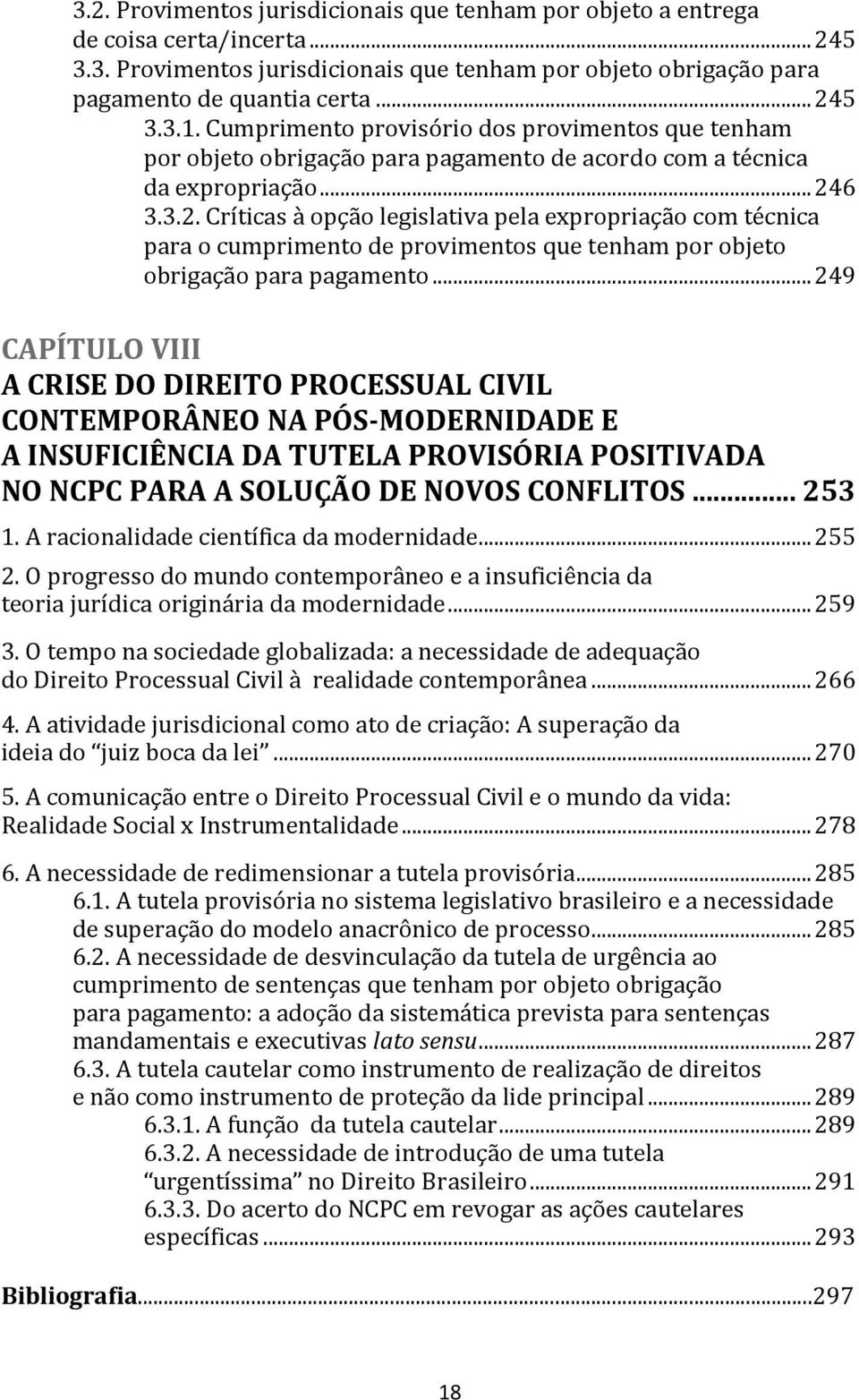 .. 249 CAPÍTULO VIII A CRISE DO DIREITO PROCESSUAL CIVIL CONTEMPORÂNEO NA PÓS-MODERNIDADE E A INSUFICIÊNCIA DA TUTELA PROVISÓRIA POSITIVADA NO NCPC PARA A SOLUÇÃO DE NOVOS CONFLITOS... 253 1.