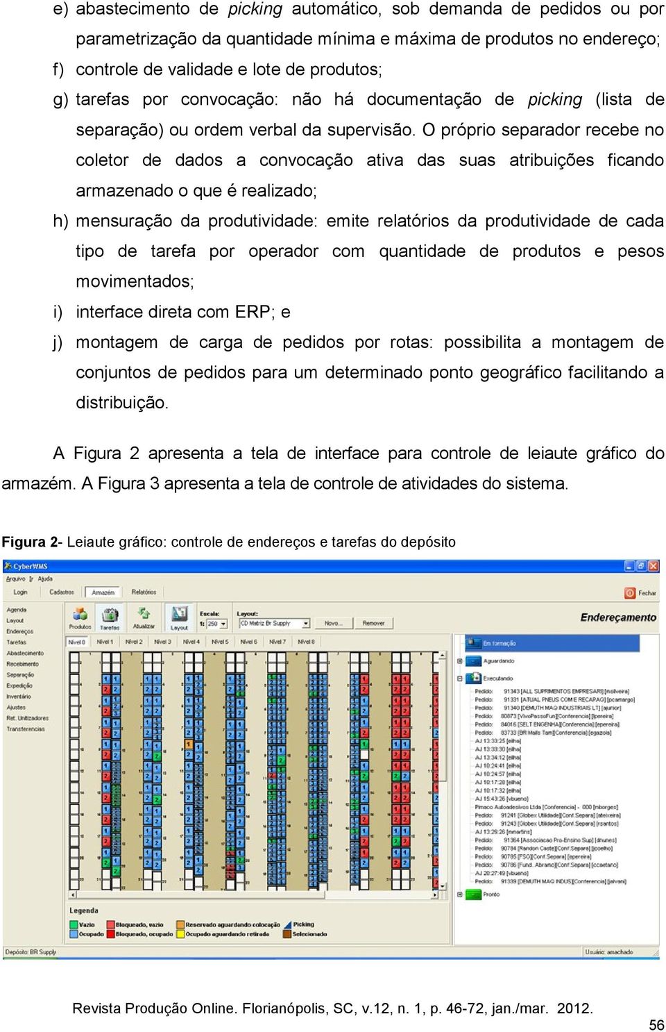 O próprio separador recebe no coletor de dados a convocação ativa das suas atribuições ficando armazenado o que é realizado; h) mensuração da produtividade: emite relatórios da produtividade de cada