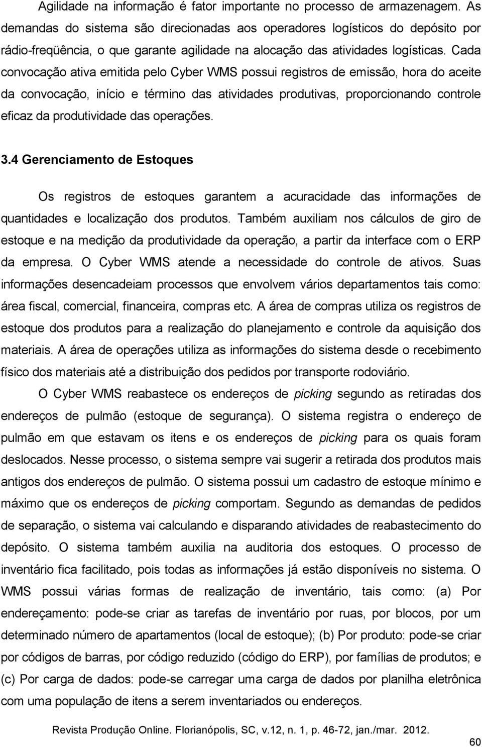 Cada convocação ativa emitida pelo Cyber WMS possui registros de emissão, hora do aceite da convocação, início e término das atividades produtivas, proporcionando controle eficaz da produtividade das