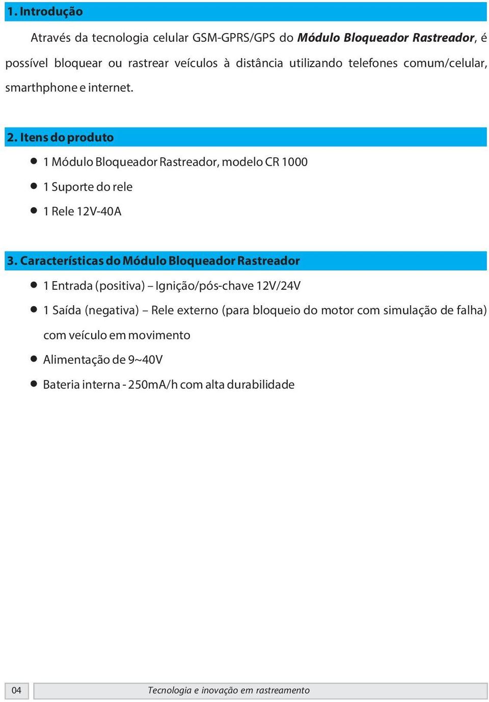 Características do Módulo Bloqueador Rastreador 1 Entrada (positiva) Ignição/pós-chave 12V/24V 1 Saída (negativa) Rele externo (para bloqueio do motor