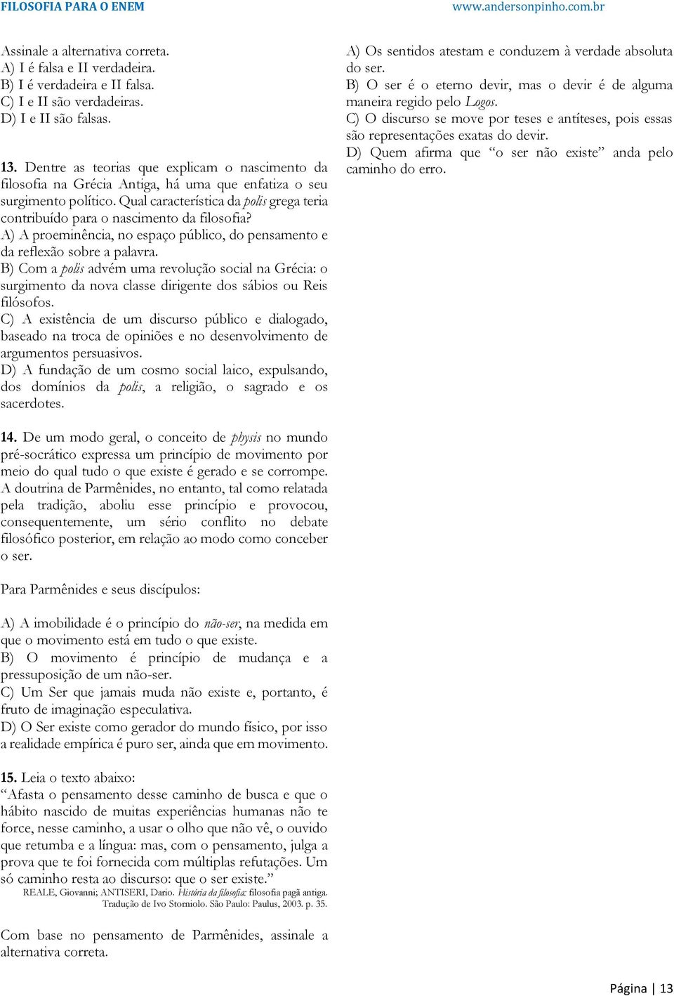 Qual característica da polis grega teria contribuído para o nascimento da filosofia? A) A proeminência, no espaço público, do pensamento e da reflexão sobre a palavra.