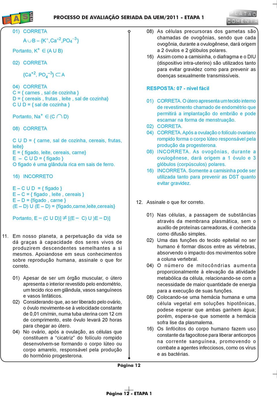 16) INCORRETO E C U D = { fígado } E C = { fígado, leite, cereais } E D = {fígado, carne } (E D) U (E D) = {fígado,carne,leite,cereais} Portanto, E _ (C U D)] [(E _ C) U )E _ D)] 11.