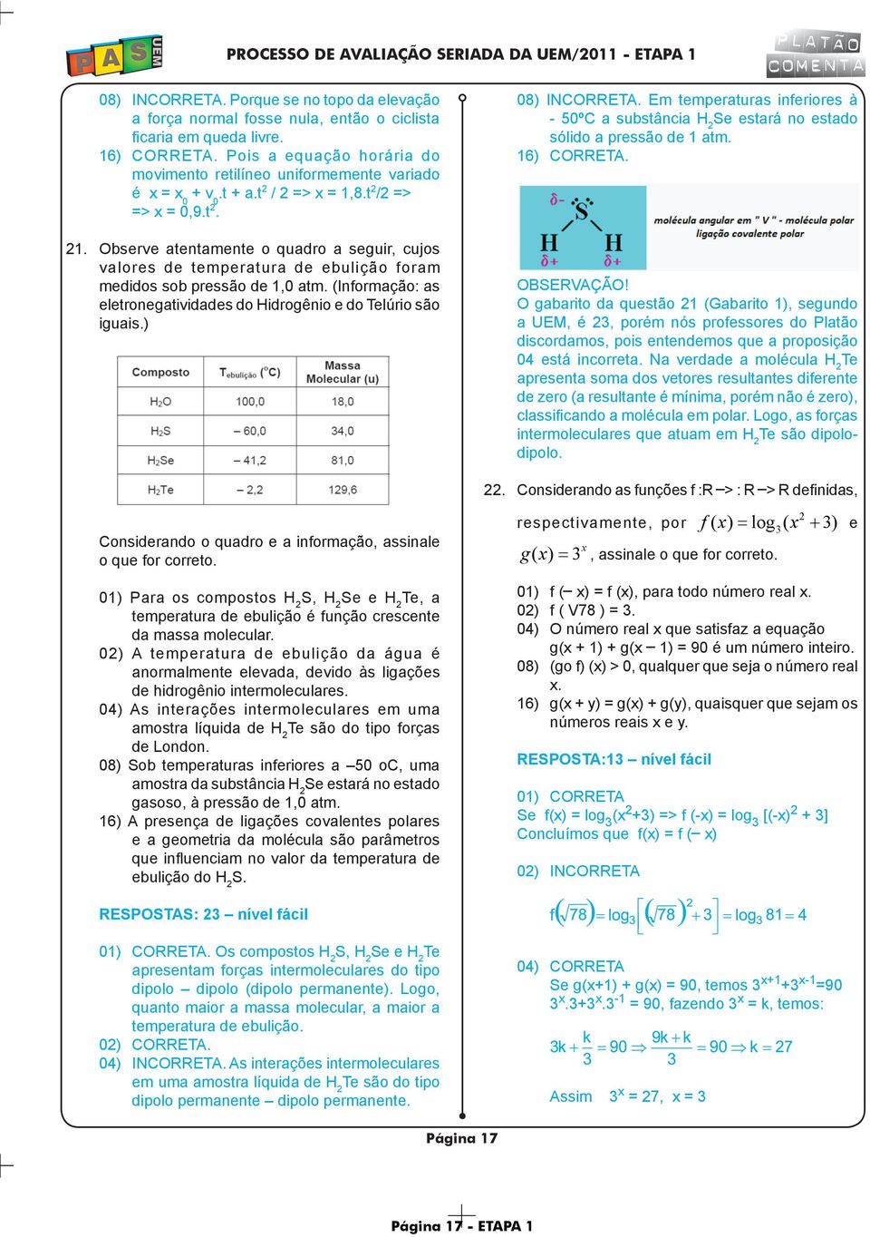 Observe atentamente o quadro a seguir, cujos valores de temperatura de ebulição foram medidos sob pressão de 1,0 atm. (Informação: as eletronegatividades do Hidrogênio e do Telúrio são iguais.