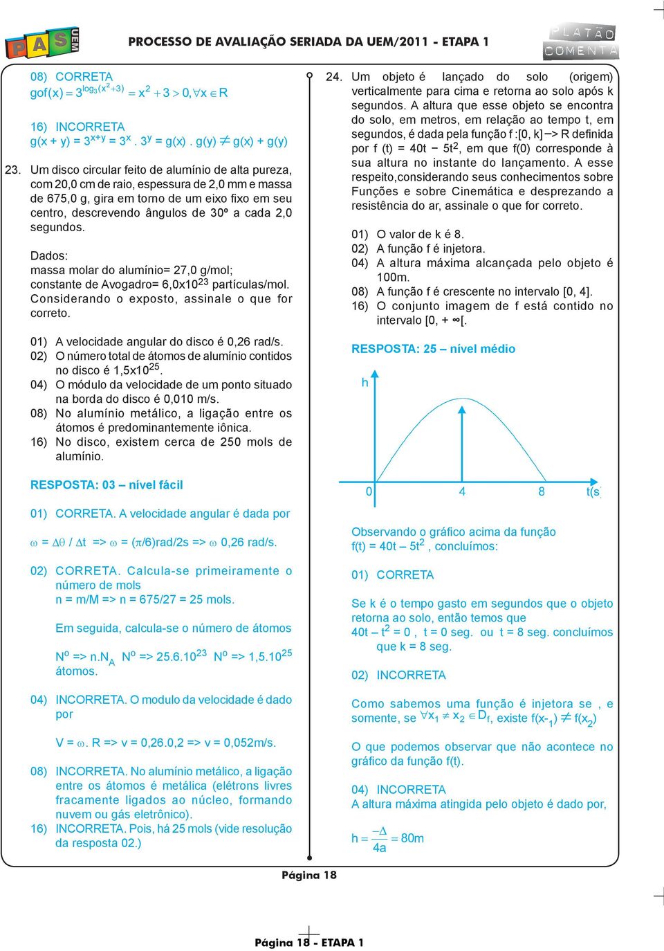 segundos. Dados: massa molar do alumínio= 27,0 g/mol; constante de Avogadro= 6,0x10 23 partículas/mol. Considerando o exposto, assinale o que for correto.