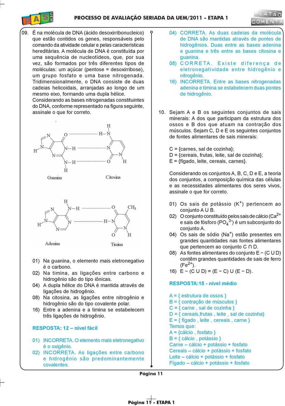 base nitrogenada. Tridimensionalmente, o DNA consiste de duas cadeias helicoidais, arranjadas ao longo de um mesmo eixo, formando uma dupla hélice.