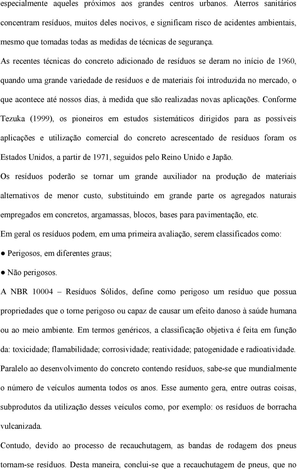 As recentes técnicas do concreto adicionado de resíduos se deram no início de 1960, quando uma grande variedade de resíduos e de materiais foi introduzida no mercado, o que acontece até nossos dias,