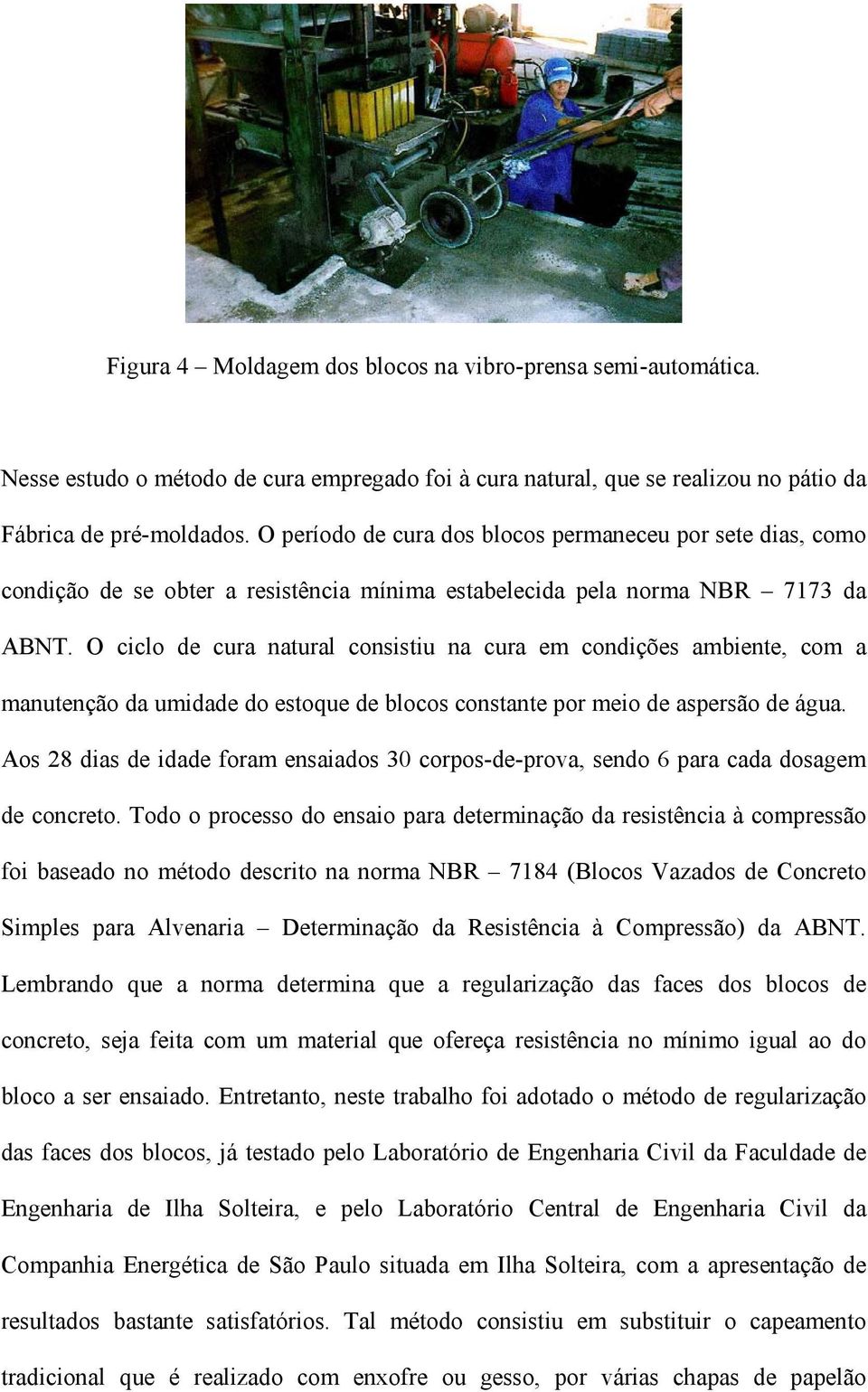 O ciclo de cura natural consistiu na cura em condições ambiente, com a manutenção da umidade do estoque de blocos constante por meio de aspersão de água.