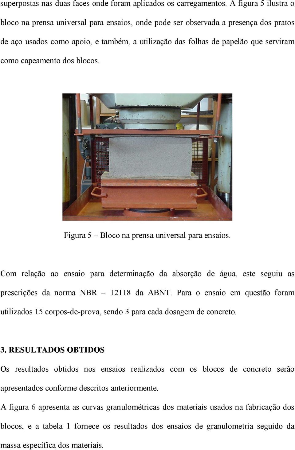 capeamento dos blocos. Figura 5 Bloco na prensa universal para ensaios. Com relação ao ensaio para determinação da absorção de água, este seguiu as prescrições da norma NBR 12118 da ABNT.