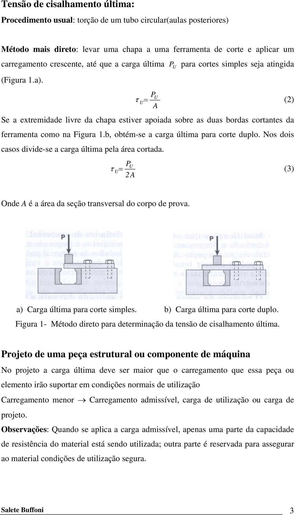 b, obtém-se a carga última para corte duplo. Nos dois casos divide-se a carga última pela área cortada. P U P U τ U = 2A (3) Onde A é a área da seção transversal do corpo de prova.