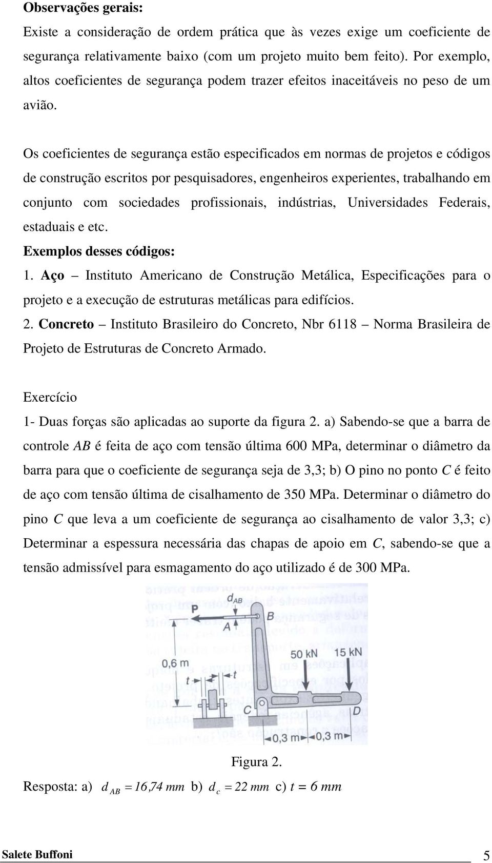 Os coeficientes de segurança estão especificados em normas de projetos e códigos de construção escritos por pesquisadores, engenheiros experientes, trabalhando em conjunto com sociedades