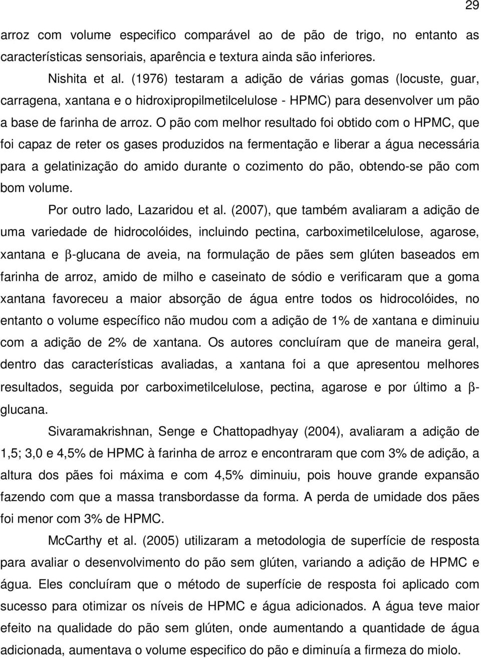 O pão com melhor resultado foi obtido com o HPMC, que foi capaz de reter os gases produzidos na fermentação e liberar a água necessária para a gelatinização do amido durante o cozimento do pão,