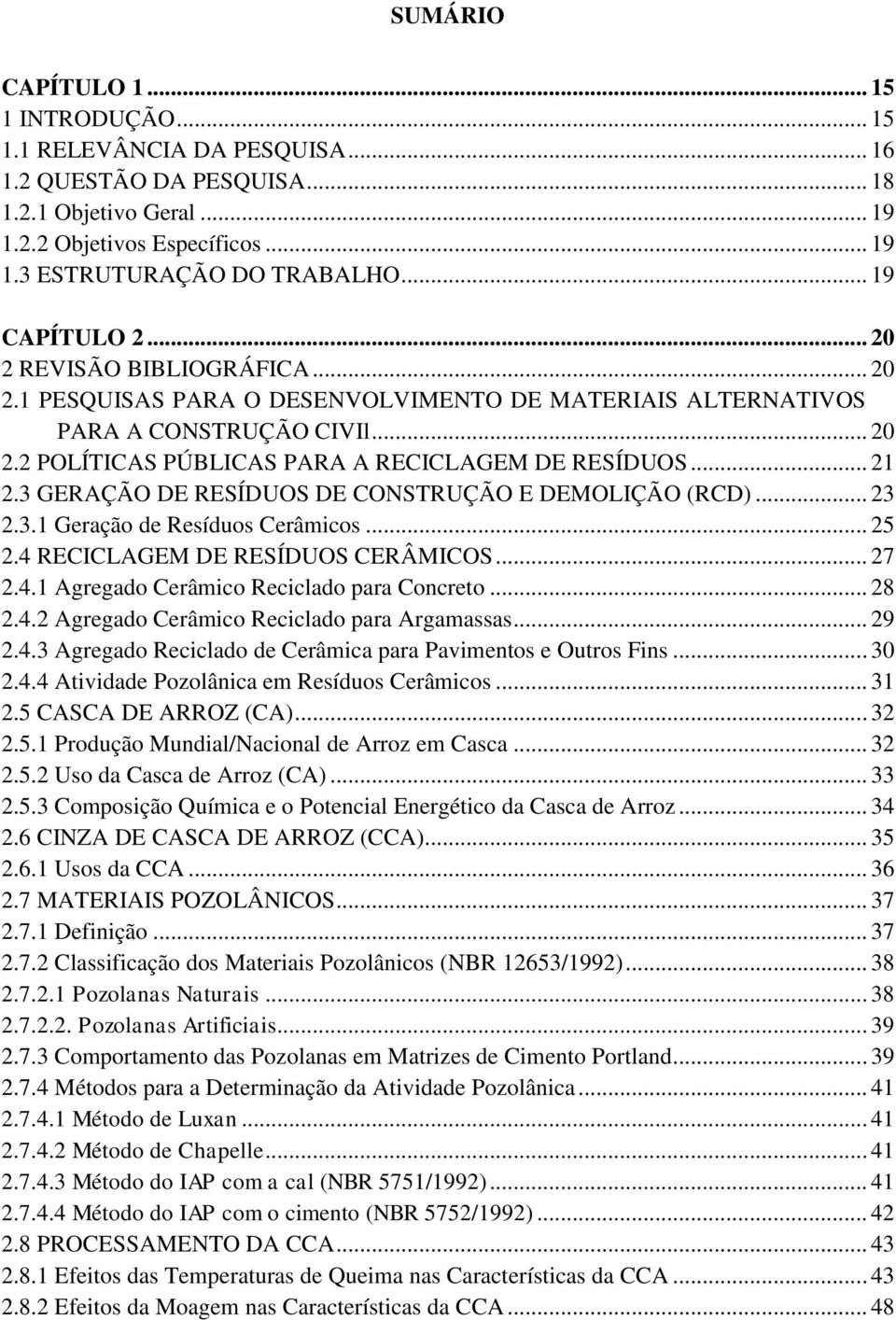 .. 21 2.3 GERAÇÃO DE RESÍDUOS DE CONSTRUÇÃO E DEMOLIÇÃO (RCD)... 23 2.3.1 Geração de Resíduos Cerâmicos... 25 2.4 RECICLAGEM DE RESÍDUOS CERÂMICOS... 27 2.4.1 Agregado Cerâmico Reciclado para Concreto.