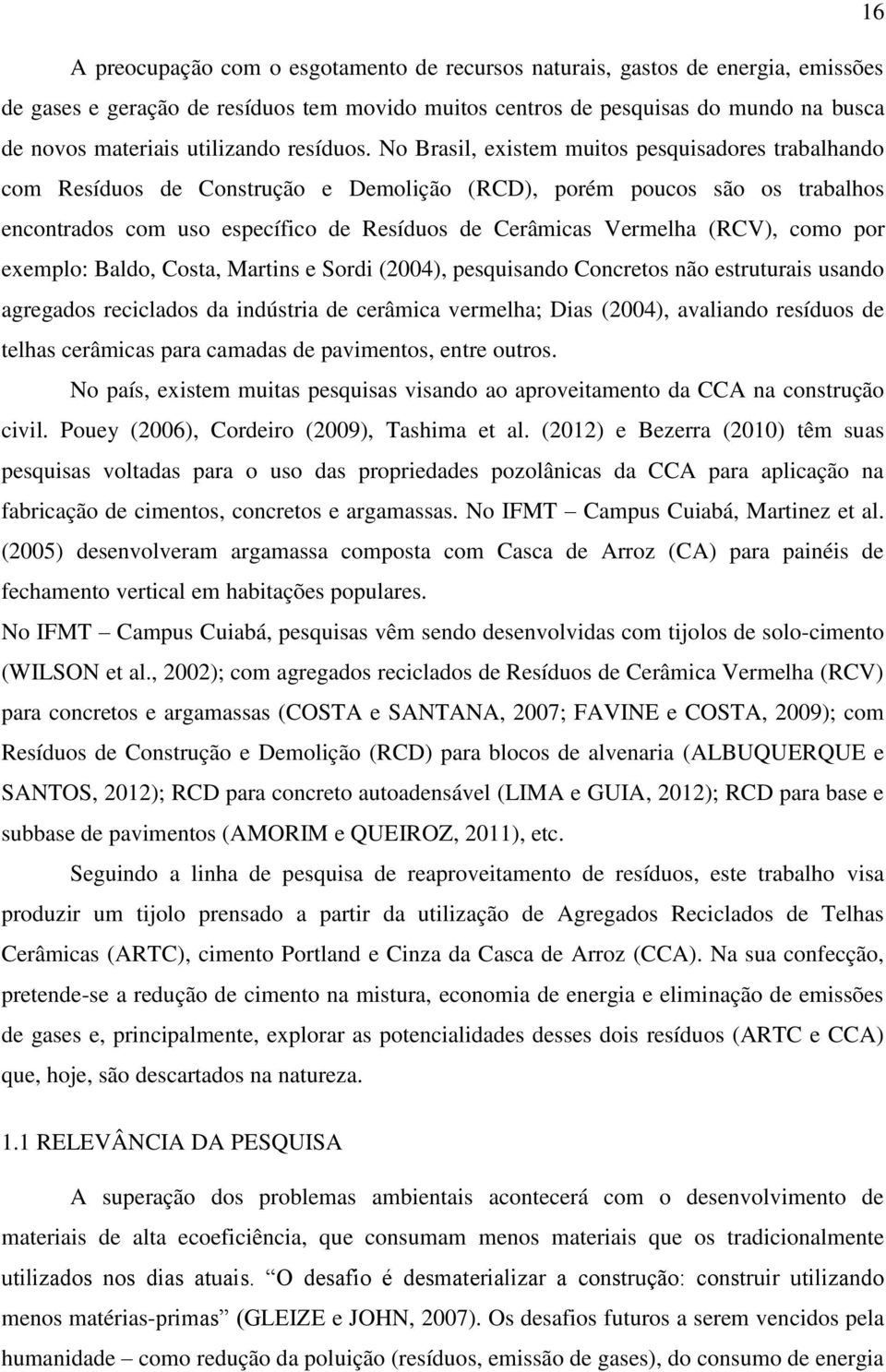 No Brasil, existem muitos pesquisadores trabalhando com Resíduos de Construção e Demolição (RCD), porém poucos são os trabalhos encontrados com uso específico de Resíduos de Cerâmicas Vermelha (RCV),