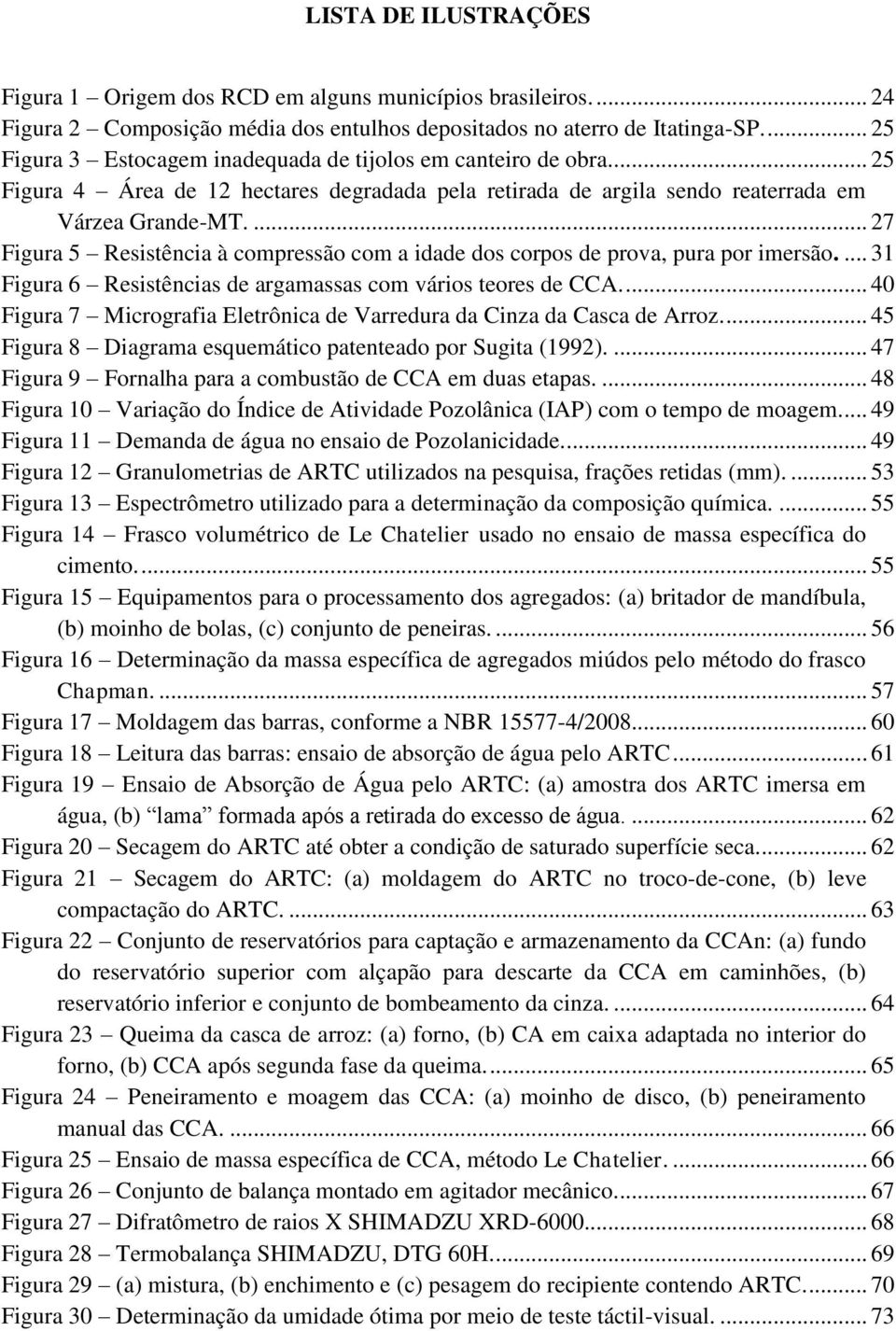 ... 27 Figura 5 Resistência à compressão com a idade dos corpos de prova, pura por imersão.... 31 Figura 6 Resistências de argamassas com vários teores de CCA.