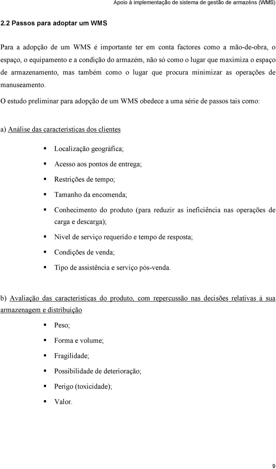 O estudo preliminar para adopção de um WMS obedece a uma série de passos tais como: a) Análise das características dos clientes Localização geográfica; Acesso aos pontos de entrega; Restrições de