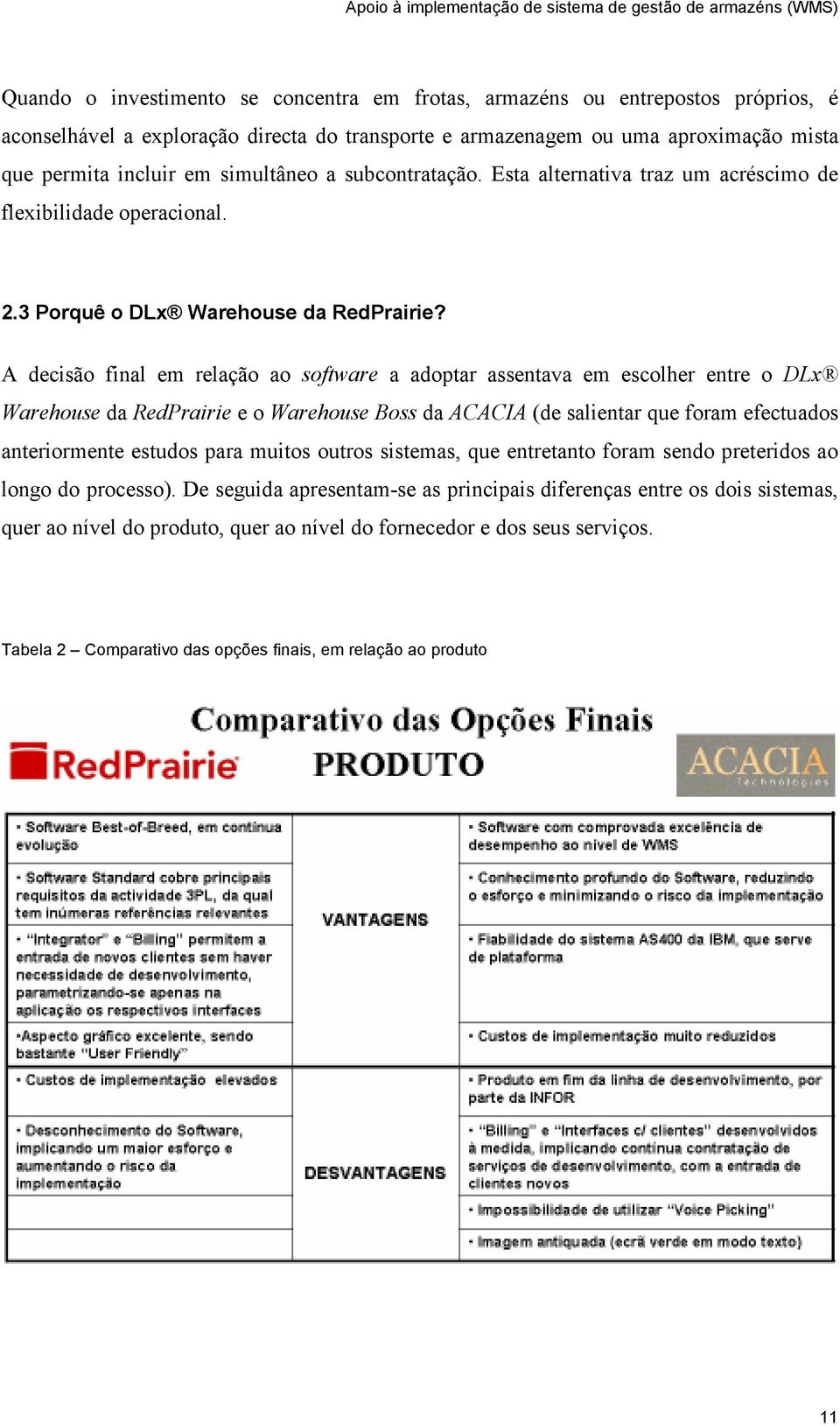 A decisão final em relação ao software a adoptar assentava em escolher entre o DLx Warehouse da RedPrairie e o Warehouse Boss da ACACIA (de salientar que foram efectuados anteriormente estudos para