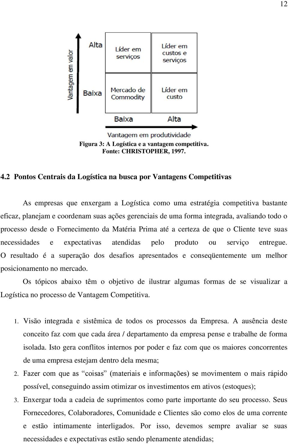 uma forma integrada, avaliando todo o processo desde o Fornecimento da Matéria Prima até a certeza de que o Cliente teve suas necessidades e expectativas atendidas pelo produto ou serviço entregue.